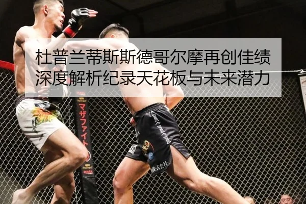 杜普兰蒂斯斯德哥尔摩再创佳绩 深度解析纪录天花板与未来潜力